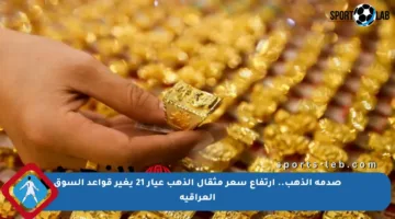 صدمة الذهب.. ارتفاع سعر مثقال الذهب عيار 21 يغير قواعد السوق العراقية